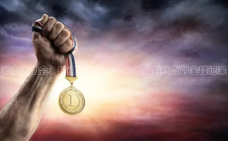 军事运动会：时间的较量——从起点到终点的全程记录