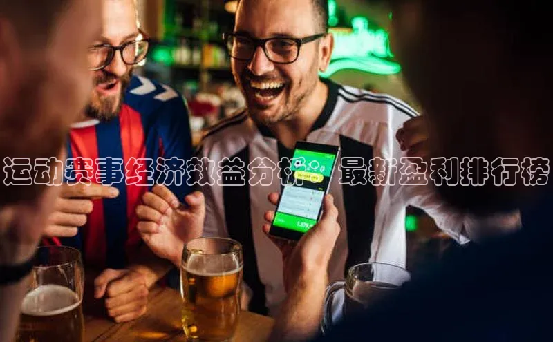 运动赛事经济效益分析：最新盈利排行榜