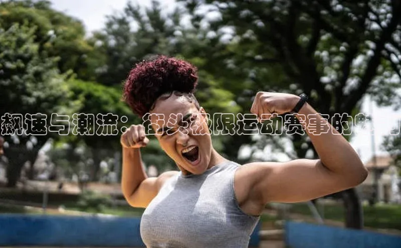 飙速与潮流：街头极限运动赛事的魅力